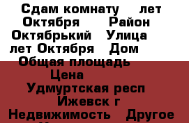 Сдам комнату 10 лет Октября.24 › Район ­ Октябрький › Улица ­ 10 лет Октября › Дом ­ 24 › Общая площадь ­ 15 › Цена ­ 5 000 - Удмуртская респ., Ижевск г. Недвижимость » Другое   . Удмуртская респ.